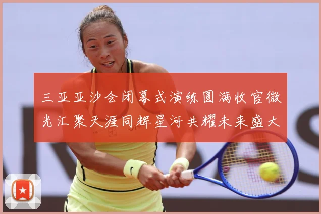 三亚亚沙会闭幕式演练圆满收官微光汇聚天涯同辉星河共耀未来盛大成长观察：最新赛事动态与深度分析