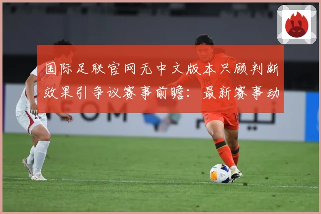 国际足联官网无中文版本只顾判断效果引争议赛事前瞻：最新赛事动态与深度分析