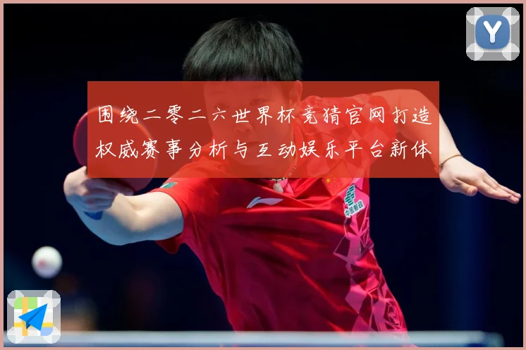 围绕二零二六世界杯竞猜官网打造权威赛事分析与互动娱乐平台新体数据研判：最新赛事动态与深度分析