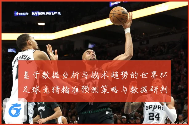 基于数据分析与战术趋势的世界杯足球竞猜精准预测策略与数据研判：最新赛事动态与深度分析