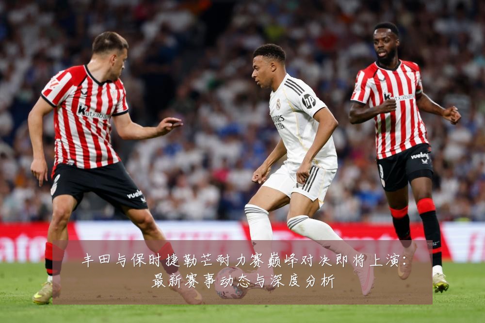 丰田与保时捷勒芒耐力赛巅峰对决即将上演：最新赛事动态与深度分析