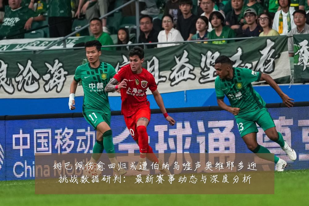 姆巴佩伤愈回归或遭伯纳乌嘘声奥维耶多迎挑战数据研判：最新赛事动态与深度分析