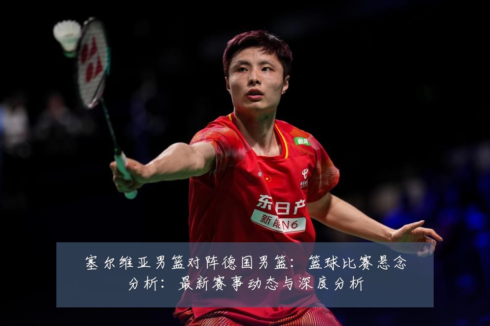 塞尔维亚男篮对阵德国男篮：篮球比赛悬念分析：最新赛事动态与深度分析