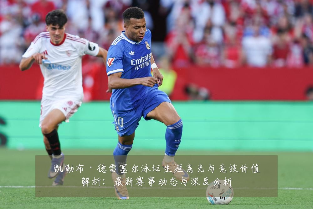 凯勒布·德雷塞尔泳坛生涯高光与竞技价值解析：最新赛事动态与深度分析